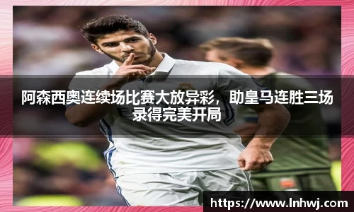 阿森西奥连续场比赛大放异彩，助皇马连胜三场录得完美开局