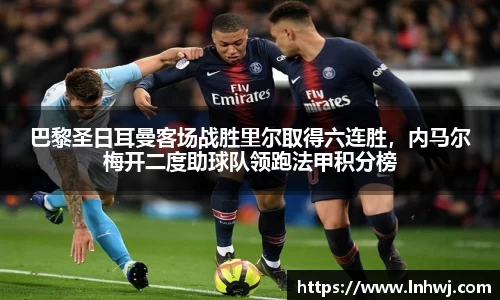 巴黎圣日耳曼客场战胜里尔取得六连胜，内马尔梅开二度助球队领跑法甲积分榜