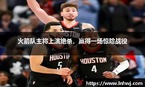 火箭队主将上演绝杀，赢得一场惊险战役