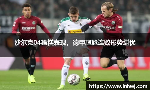 沙尔克04糟糕表现，德甲尴尬连败形势堪忧