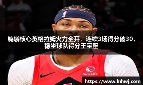 鹈鹕核心英格拉姆火力全开，连续3场得分破30，稳坐球队得分王宝座