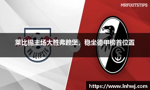 莱比锡主场大胜弗赖堡，稳坐德甲榜首位置