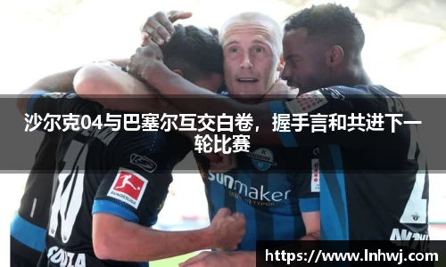 沙尔克04与巴塞尔互交白卷，握手言和共进下一轮比赛