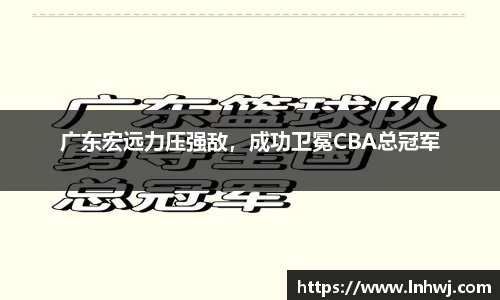 广东宏远力压强敌，成功卫冕CBA总冠军